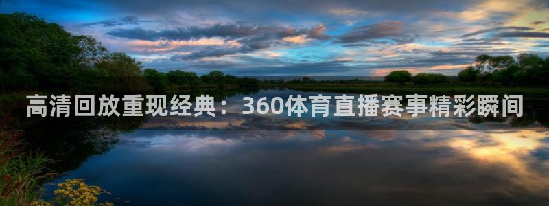 nba直播免费观看直播在线小九直播：高清回放重现经典：360体育直播赛事精彩瞬间