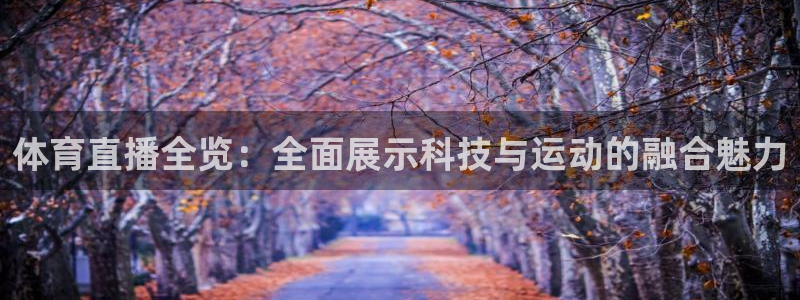 足球免费直播高清直播小九直播：体育直播全览：全面展示科技与运动的融合魅力