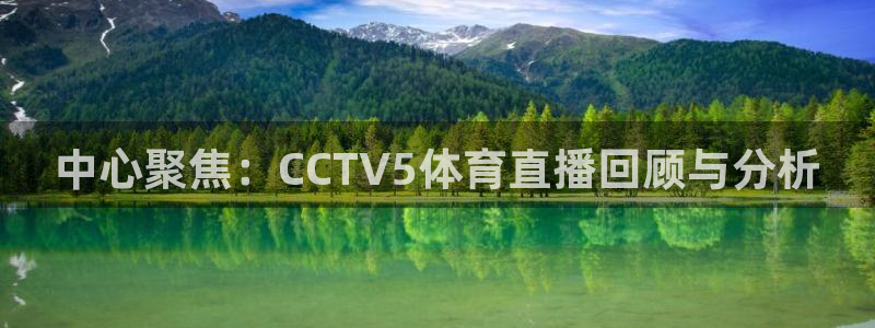 小九nba免费直播：中心聚焦：CCTV5体育直播回顾与分析